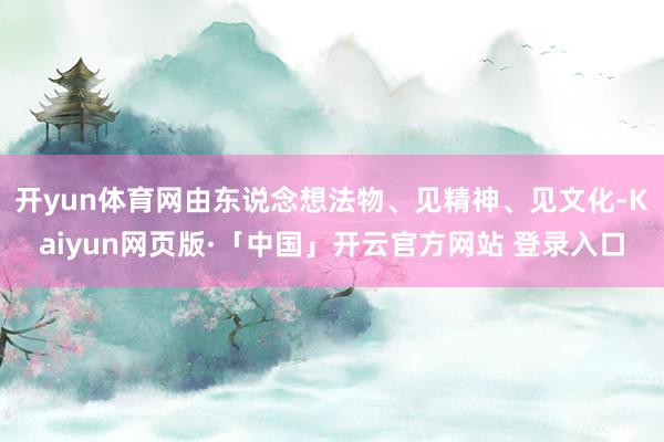 开yun体育网由东说念想法物、见精神、见文化-Kaiyun网页版·「中国」开云官方网站 登录入口