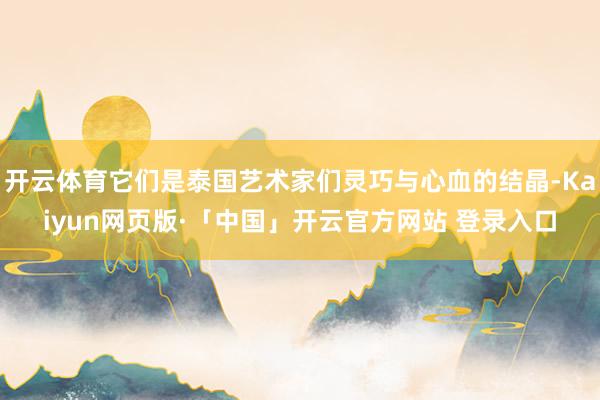 开云体育它们是泰国艺术家们灵巧与心血的结晶-Kaiyun网页版·「中国」开云官方网站 登录入口
