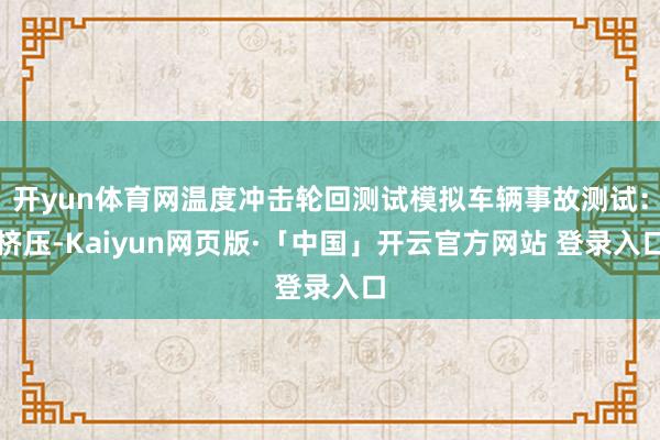 开yun体育网温度冲击轮回测试模拟车辆事故测试：挤压-Kaiyun网页版·「中国」开云官方网站 登录入口