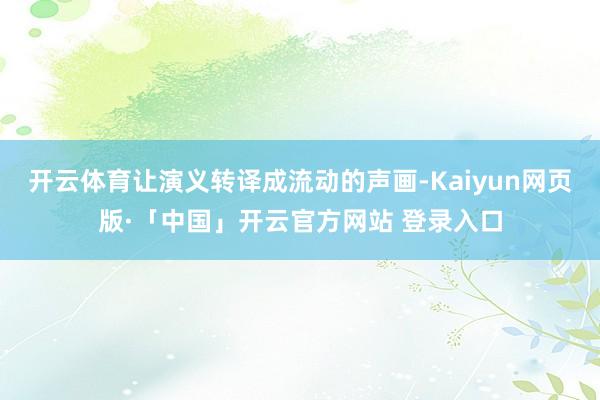 开云体育让演义转译成流动的声画-Kaiyun网页版·「中国」开云官方网站 登录入口