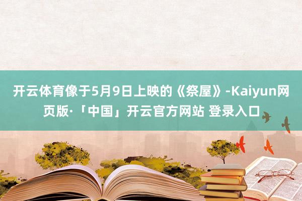 开云体育像于5月9日上映的《祭屋》-Kaiyun网页版·「中国」开云官方网站 登录入口