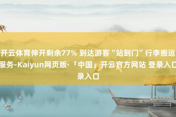 开云体育伸开剩余77% 到达游客“站到门”行李搬运服务-Kaiyun网页版·「中国」开云官方网站 登录入口