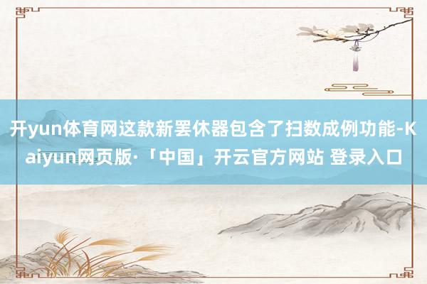 开yun体育网这款新罢休器包含了扫数成例功能-Kaiyun网页版·「中国」开云官方网站 登录入口